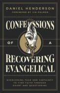 Confessions of a Recovering Evangelical: Overcoming Fear and Certainty to Find Faith Through Doubt and Questioning di Daniel Henderson edito da EKKLESIA PR