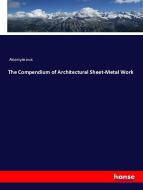 The Compendium of Architectural Sheet-Metal Work di Anonymous edito da hansebooks