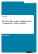 Das Frauenbild im Austrofaschismus. Die "gottgegebene" Rollenverteilung di Anonym edito da GRIN Verlag
