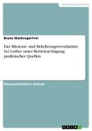 Das Missions- und  Bekehrungsverständnis bei Luther unter Berücksichtigung paulinischer Quellen di Bruno Waldvogel-Frei edito da GRIN Verlag