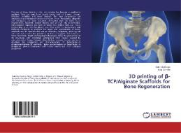 3D printing of ß-TCP/Alginate Scaffolds for Bone Regeneration di Gabriela Diogo, Ilídio Correia edito da LAP Lambert Academic Publishing