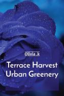 Terrace Harvest Urban Greenery di Olivia K edito da Endure Publishing Services
