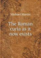 The Roman Curia As It Now Exists di Michael Martin edito da Book On Demand Ltd.