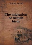 The Migration Of British Birds di Charles Dixon edito da Book On Demand Ltd.