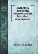 Mythology Among The Hebrews And Its Historical Development di Ignac Goldziher, Russell Martineau edito da Book On Demand Ltd.