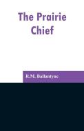 The Prairie Chief di R. M. Ballantyne edito da Alpha Editions