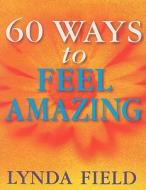 60 Ways To Feel Amazing di Lynda Field edito da Ebury Publishing
