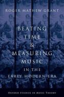 Beating Time & Measuring Music in the Early Modern Era di Roger Mathew Grant edito da OXFORD UNIV PR