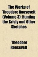 The Hunting The Grisly And Other Sketches di Theodore Roosevelt edito da General Books Llc