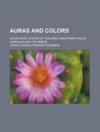 Auras And Colors; An Esoteric System Of Teaching Concerning Halos, Aureolas And The Nimbus di J. C. F. Grumbine, Jesse Charles Fremont Grumbine edito da General Books Llc