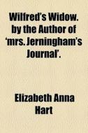 Wilfred's Widow. By The Author Of 'mrs. Jerningham's Journal'. di Elizabeth Anna Hart edito da General Books Llc