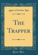 The Trapper (Classic Reprint) di Agnes Christina Laut edito da Forgotten Books