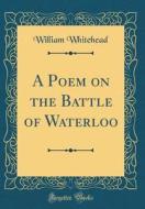 A Poem on the Battle of Waterloo (Classic Reprint) di William Whitehead edito da Forgotten Books