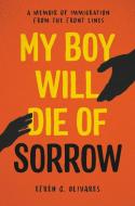 My Boy Will Die of Sorrow: A Memoir of Immigration from the Front Lines di Efrén C. Olivares edito da HACHETTE BOOKS