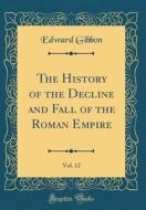 The History of the Decline and Fall of the Roman Empire, Vol. 12 (Classic Reprint) di Edward Gibbon edito da Forgotten Books