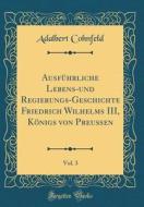 Ausfuhrliche Lebens-Und Regierungs-Geschichte Friedrich Wilhelms III, Konigs Von Preuen, Vol. 3 (Classic Reprint) di Adalbert Cohnfeld edito da Forgotten Books