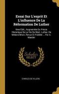 Essai Sur l'Esprit Et l'Influence de la Réformation de Luther: 5me Édit., Augmentée Du Précis Historique de la Vie de Ma di Charles De Villers edito da WENTWORTH PR