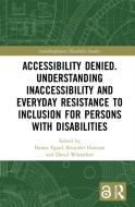 Accessibility Denied. Understanding Inaccessibility And Everyday Resistance To Inclusion For Persons With Disabilities edito da Taylor & Francis Ltd