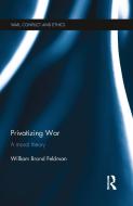 Privatizing War di William Feldman edito da Taylor & Francis Ltd
