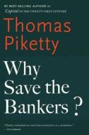 Why Save the Bankers?: And Other Essays on Our Economic and Political Crisis di Thomas Piketty edito da MARINER BOOKS