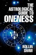 The Astrological Guide to Oneness di Rollin Shaw edito da iUniverse