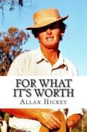 For What It's Worth: An Autobiography di MR Allan James Hickey edito da Allan J. Hickey