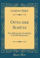 Otto Der Schütz: Eine Rheinische Geschichte in Zwölf Abenteuern (Classic Reprint) di Gottfried Kinkel edito da Forgotten Books