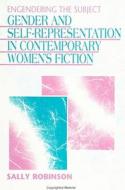 Engendering the Subject: Gender and Self-Representation in Contemporary Women's Fiction di Sally Robinson edito da STATE UNIV OF NEW YORK PR