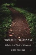 Powers Of Pilgrimage di Simon Coleman edito da New York University Press