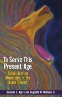 To Serve This Present Age: Social Justice Ministries in the Black Church di Danielle L. Ayers, Reginald W. Williams edito da JUDSON PR