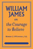 William James on the Courage to Believe di Robert J. O'Connell edito da Fordham University Press