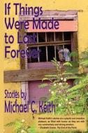 If Things Were Made to Last Forever di Michael C. Keith edito da Big Table Publishing Company