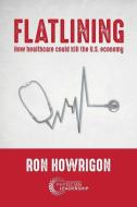 Flatlining: How Healthcare Could Kill the U.S. Economy di Ron Howrigon edito da GREENBRANCH PUB