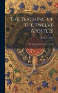 The Teaching of the Twelve Apostles: With Illustrations From the Talmud di Charles Taylor edito da LEGARE STREET PR