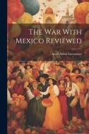 The War With Mexico Reviewed di Abiel Abbot Livermore edito da LEGARE STREET PR