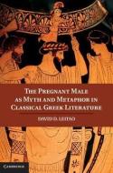 The Pregnant Male as Myth and Metaphor in Classical Greek Literature di David D. Leitao edito da Cambridge University Press