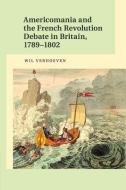 Americomania and the French Revolution Debate in Britain, 1789-1802 di Wil Verhoeven edito da Cambridge University Press