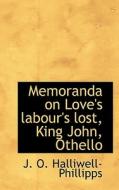 Memoranda On Love's Labour's Lost, King John, Othello di J O Halliwell-Phillipps edito da Bibliolife