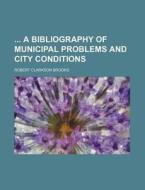 A Bibliography of Municipal Problems and City Conditions di Robert Clarkson Brooks edito da Rarebooksclub.com