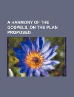 A Harmony of the Gospels, on the Plan Proposed di Books Group edito da Rarebooksclub.com