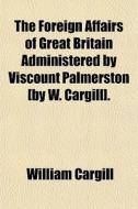 The Foreign Affairs Of Great Britain Adm di William Cargill edito da General Books