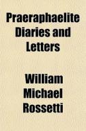 Praeraphaelite Diaries And Letters di William Michael Rossetti edito da General Books