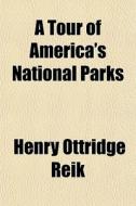 A Tour Of America's National Parks di Henry Ottridge Reik edito da General Books Llc