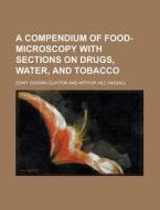 A Compendium of Food-Microscopy with Sections on Drugs, Water, and Tobacco di Edwy Godwin Clayton edito da Rarebooksclub.com