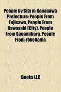 People By City In Kanagawa Prefecture: People From Fujisawa, People From Kawasaki (city), People From Sagamihara, People From Yokohama edito da Books Llc