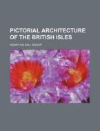Pictorial Architecture of the British Isles di Henry Halsall Bishop edito da Rarebooksclub.com