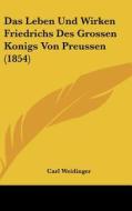Das Leben Und Wirken Friedrichs Des Grossen Konigs Von Preussen (1854) di Carl Weidinger edito da Kessinger Publishing