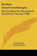 Berliner Arzneiverordnungen: Mit Einschluss Der Physikalisch-Diatetischen Therapie (1906) di Paul Reckzeh edito da Kessinger Publishing