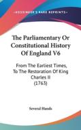 The Parliamentary or Constitutional History of England V6: From the Earliest Times, to the Restoration of King Charles II (1763) di Hands Several Hands, Several Hands edito da Kessinger Publishing