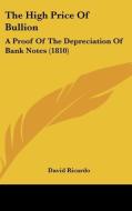 The High Price of Bullion: A Proof of the Depreciation of Bank Notes (1810) di David Ricardo edito da Kessinger Publishing